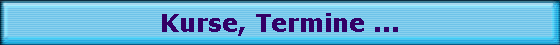 Kurse, Termine ...